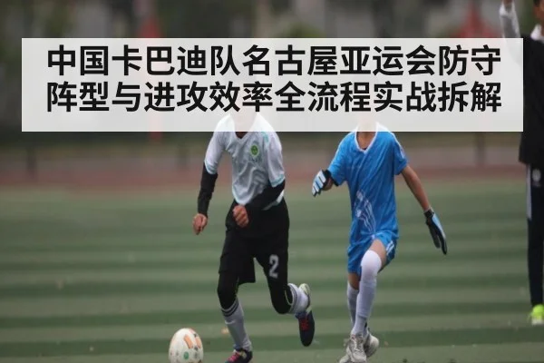 中国卡巴迪队名古屋亚运会防守阵型与进攻效率全流程实战拆解
